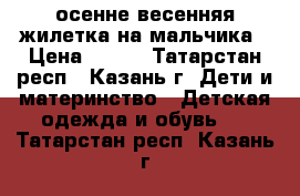 осенне-весенняя жилетка на мальчика › Цена ­ 400 - Татарстан респ., Казань г. Дети и материнство » Детская одежда и обувь   . Татарстан респ.,Казань г.